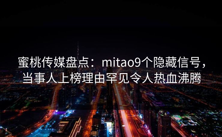蜜桃传媒盘点：mitao9个隐藏信号，当事人上榜理由罕见令人热血沸腾