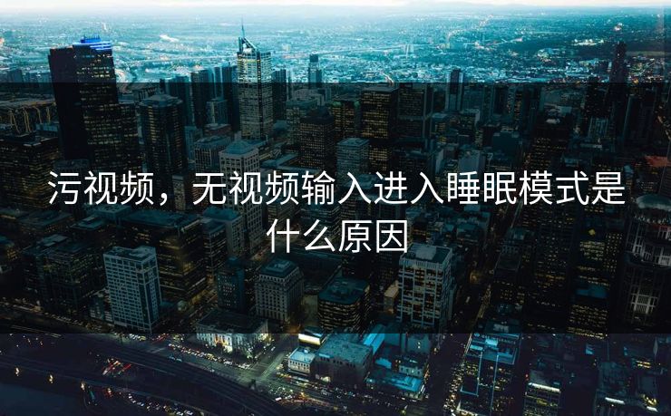 污视频，无视频输入进入睡眠模式是什么原因