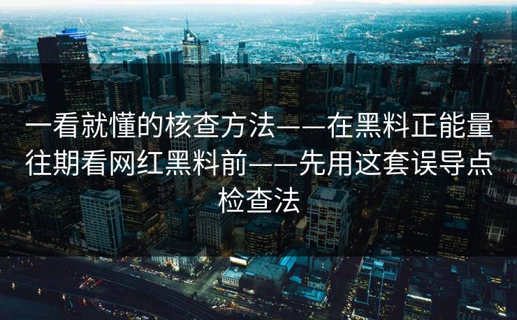 一看就懂的核查方法——在黑料正能量往期看网红黑料前——先用这套误导点检查法 一看就懂的核查方法——在黑料正能量往期看网红黑料前——先用这套误导点检查法