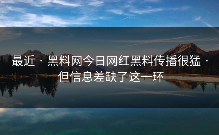 最近 · 黑料网今日网红黑料传播很猛 · 但信息差缺了这一环 最近 · 黑料网今日网红黑料传播很猛 · 但信息差缺了这一环